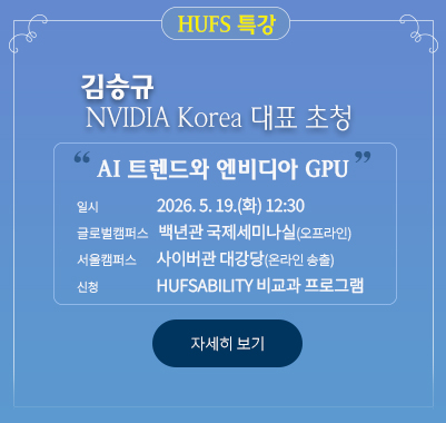 NVIDIA Korea 김승규 대표 초청 HUFS 특강 일시: 2026. 5. 19.(화) 12:30 장소  - 글로벌캠퍼스: 백년관 국제세미나실(오프라인)  - 서울캠퍼스: 사이버관 대강당(온라인 송출) 주제 : AI 트렌드와 엔비디아 GPU 신청: 한국외대 HUFSAbility 비교과 프로그램